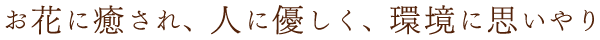 お花に癒され、人に優しく、環境に思いやり